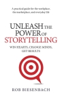 Unleash the Power of Storytelling: Win Hearts, Change Minds, Get Results By Rob Biesenbach Cover Image