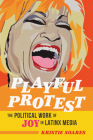 Playful Protest: The Political Work of Joy in Latinx Media (Feminist Media Studies) By Kristie Soares Cover Image