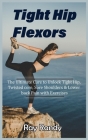 Tight Hip Flexors: The Ultimate Cure to To Unlock Tight Hip, Twisted core, Sore Shoulders & Lower back Pain with Exercises (Mobility exer By Ray Randy Cover Image