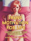 Trans Motivation for Life: Empowering Your Trans Journey Cover Image