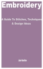 Embroidery: A Guide to Stitches, Techniques & Design Ideas By Jake Hamilton Cover Image
