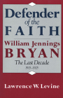 Defender of the Faith: William Jennings Bryan: The Last Decade 1915-1925 By Lawrence W. Levine Cover Image