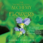 The Sacred Healing Alchemy of Flowers: Book 1 of the Sacred Nourishment Series: Working with Nature to Restore Our Divine Blueprint and Optimize Our W By Barbara Starflower Cover Image