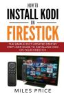 How To Install Kodi On Firestick: The Simple 2017 Updated Step By Step User Guide To Installing Kodi On Your Firestick By Miles Price Cover Image