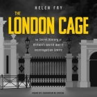 The London Cage Lib/E: The Secret History of Britain's World War II Interrogation Centre By Helen Fry, Jennifer M. Dixon (Read by) Cover Image