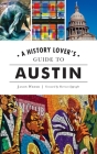 History Lover's Guide to Austin (History & Guide) By Jason Weems, Harrison Eppright (Foreword by) Cover Image