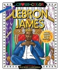 Crush and Color: LeBron James: Colorful Fantasies with the King of Basketball (Crush + Color) By Maurizio Campidelli Cover Image