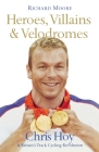 Heroes, Villains and Velodromes: Chris Hoy and Britain's Track Cycling Revolution By Richard Moore Cover Image