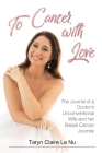 To Cancer, with Love: The Journal of a Doctor's Unconventional Wife and her Breast Cancer Journey:: The Journal of a Doctor's Unconventional By Taryn Claire Le Nu Cover Image