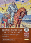 John Hunyadi and the Late Crusade: A Transylvanian Warlord Against the Crescent By Andrei Pogăciaș Cover Image