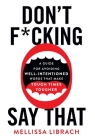 Don't F*cking Say That: A Guide for Avoiding Well-Intentioned Words that Make Tough Times Tougher Cover Image