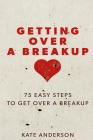 Getting Over A Breakup: 75 Easy Steps To Get Over A Breakup By Kate Anderson Cover Image
