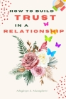How to Build Trust in a Relationship: A FAQ Guide for Strengthening the Bond of Trust in a Relationship In Order to Enhance Peace and Development Cover Image
