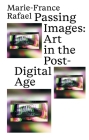 Passing Images: Art in the Post-Digital Age By Marie-France Rafael Cover Image