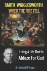 Smith Wigglesworth When The Fire Fell: Living A Life That Is Ablaze For God By Michael H. Yeager Cover Image