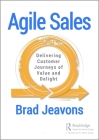 Agile Sales: Delivering Customer Journeys of Value and Delight Cover Image