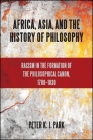 Africa, Asia, and the History of Philosophy: Racism in the Formation of the Philosophical Canon, 1780-1830 (Suny Series) By Peter K. J. Park Cover Image