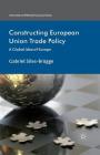 Constructing European Union Trade Policy: A Global Idea of Europe (International Political Economy) By Gabriel Siles-Brügge Cover Image