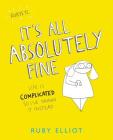 It's All Absolutely Fine: Life Is Complicated So I've Drawn It Instead By Ruby Elliot Cover Image