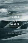 I Asked for Wonder: A Spiritual Anthology By Abraham Joshua Heschel, Samuel H. Dresner (Editor) Cover Image