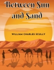 Between Sun and Sand: A Tale of an African Desert By William Charles Scully Cover Image