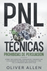 PNL Técnicas prohibidas de Persuasión: Cómo influenciar, persuadir y manipular utilizando patrones de lenguaje y PNL de la manera más efectiva By Oliver Allen Cover Image