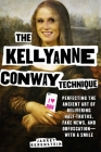 The Kellyanne Conway Technique: Perfecting the Ancient Art of Delivering Half-Truths, Fake News, and Obfuscation—With a Smile Cover Image