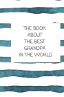 The Book About The Best Grandpa In The World: Book for Grandfather Filled by Grandchild Cover Image