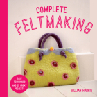 Complete Feltmaking: Easy techniques and 25 great projects By Gillian Harris Cover Image