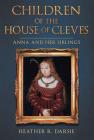Children of the House of Cleves: Anna and Her Siblings By Heather R. Darsie Cover Image