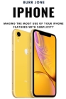 iPhone: Making the Most Use of Your iPhone Features with Simplicity By Burr Jone Cover Image