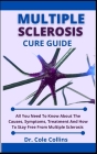 Multiple Sclerosis Cure Guide: All You Need To Know About The Causes, Symptoms, Treatment And How To Stay Free From Multiple Sclerosis By Cole Collins Cover Image