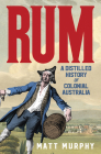 Rum: A Distilled History of Colonial Australia By Matt Murphy Cover Image