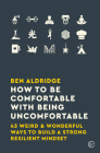 How to Be Comfortable with Being Uncomfortable: 43 Weird & Wonderful Ways to Build a Strong, Resilient Mindset By Ben Aldridge Cover Image