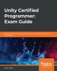Unity Certified Programmer: Exam Guide: Expert tips and techniques to pass the Unity certification exam at the first attempt By Philip Walker Cover Image