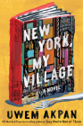 New York, My Village: A Novel By Uwem Akpan Cover Image