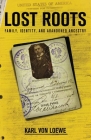 Lost Roots: Family, Identity, and Abandoned Ancestry By Karl Von Loewe Cover Image