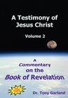 A Testimony of Jesus Christ - Volume 2: A Commentary on the Book of Revelation By Anthony Charles Garland Cover Image