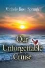 Our Unforgettable Cruise By Michele Rose-Sprunk Cover Image
