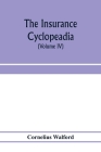 The insurance cyclopeadia: being a dictionary of the definitions of terms used in connexion with the theory and practice of insurance in all its Cover Image