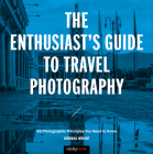 The Enthusiast's Guide to Travel Photography: 55 Photographic Principles You Need to Know By Jordana Wright Cover Image