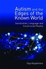 Autism and the Edges of the Known World: Sensitivities, Language and Constructed Reality By Theo Peeters (Foreword by), Kazik Hubert (Afterword by), Olga Bogdashina Cover Image