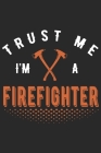 Trust me i'm a firefighter: A beautiful firefighter logbook for a proud fireman and also Firefighting life notebook gift for proud fireman By Sk Firefighter Journal Cover Image