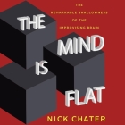 The Mind Is Flat: The Remarkable Shallowness of the Improvising Brain By Nick Chater, Nick Chater (Read by) Cover Image