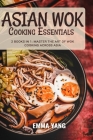 Asian Wok Cooking Essentials: 2 Books In 1: Master the Art of Wok Cooking Across Asia By Emma Yang Cover Image