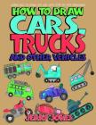How to Draw Cars, Trucks and Other Vehicles: Learn How to Draw for Kids with Step by Step Drawing By Jerry Jones Cover Image