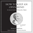 How to Keep an Open Mind Lib/E: An Ancient Guide to Thinking Like a Skeptic By Sextus Empiricus, Tom Parks (Read by), Richard Bett (Contribution by) Cover Image
