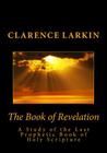 The Book of Revelation: A Study of the Last Prophetic Book of Holy Scripture By Clarence Larkin Cover Image