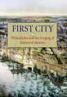 First City: Philadelphia and the Forging of Historical Memory (Early American Studies) By Gary B. Nash Cover Image