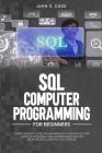 SQL Computer Programming for Beginners: Learn the Basics of SQL Programming with This Step-By-Stepguide in a Most Easily and Comprehensive Way for Beg Cover Image